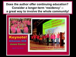 Does the author offer continuing education?
    Consider a longer-term ‘residency’ --
a great way to involve the whole community!
 