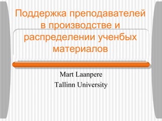 Поддержка преподавателей в производстве и распределении ученбыx материалов Mart Laanpere Tallinn University 