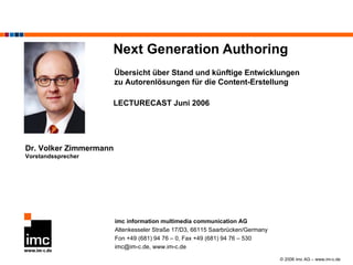 Next Generation Authoring Dr. Volker Zimmermann Vorstandssprecher LECTURECAST Juni 2006 Übersicht über Stand und künftige Entwicklungen zu Autorenlösungen für die Content-Erstellung 