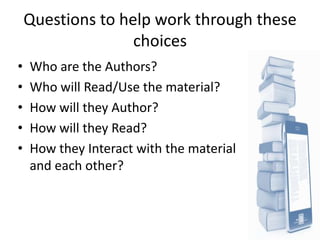 Questions to help work through these
                   choices
•   Who are the Authors?
•   Who will Read/Use the materia...