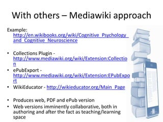 With others – Mediawiki approach
Example:
  http://en.wikibooks.org/wiki/Cognitive_Psychology_
  and_Cognitive_Neuroscienc...