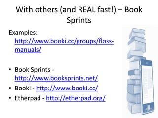 With others (and REAL fast!) – Book
                Sprints
Examples:
  http://www.booki.cc/groups/floss-
  manuals/

• Bo...