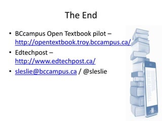 The End
• BCcampus Open Textbook pilot –
  http://opentextbook.troy.bccampus.ca/
• Edtechpost –
  http://www.edtechpost.ca...