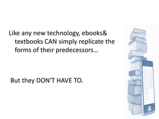 Like any new technology, ebooks&
  textbooks CAN simply replicate the
  forms of their predecessors…



But they DON'T HAVE TO.
 