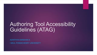 Authoring Tool Accessibility
Guidelines (ATAG)
ADHITHYA HARSHAN K
I MCA, PONDICHERRY UNIVERSITY
 