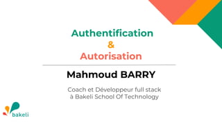 Authentification
&
Autorisation
Mahmoud BARRY
Coach et Développeur full stack
à Bakeli School Of Technology
 