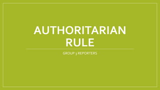 AUTHORITARIAN
RULE
GROUP 3 REPORTERS
 
