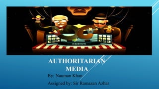 AUTHORITARIAN
MEDIA
By: Nauman Khan
Assigned by: Sir Ramazan Azhar
 