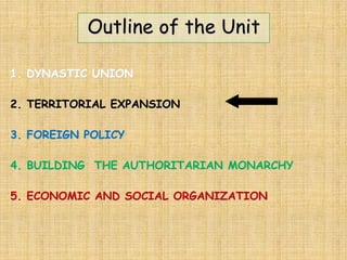 Outline of the Unit
1. DYNASTIC UNION
2. TERRITORIAL EXPANSION
3. FOREIGN POLICY
4. BUILDING THE AUTHORITARIAN MONARCHY
5. ECONOMIC AND SOCIAL ORGANIZATION
 