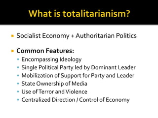  Socialist Economy + Authoritarian Politics
 Common Features:
 Encompassing Ideology
 Single Political Party led by Dominant Leader
 Mobilization of Support for Party and Leader
 State Ownership of Media
 Use ofTerror andViolence
 Centralized Direction / Control of Economy
 