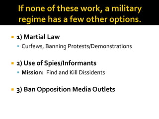  1) Martial Law
 Curfews, Banning Protests/Demonstrations
 2) Use of Spies/Informants
 Mission: Find and Kill Dissidents
 3) Ban Opposition Media Outlets
 