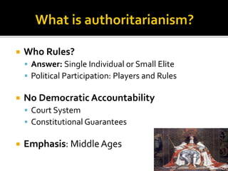  Who Rules?
 Answer: Single Individual or Small Elite
 Political Participation: Players and Rules
 No Democratic Accountability
 Court System
 Constitutional Guarantees
 Emphasis: MiddleAges
 