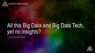 All this Big Data and Big Data Tech,
yet no insights?
…It’s a familiar story!
 
