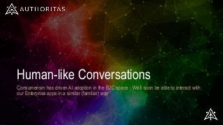 Human-like Conversations
Consumerism has driven AI adoption in the B2C space - We’ll soon be able to interact with
our Enterprise apps in a similar (familiar) way
 