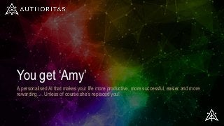 You get ‘Amy’
A personalised AI that makes your life more productive, more successful, easier and more
rewarding…. Unless of course she’s replaced you!
 