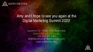 Amy and I hope to see you again at the
Digital Marketing Summit 2020!
Laurence O’Toole, CEO, Authoritas
laurence@authoritas.com
+44 208 977 4465
@asklaurence or @authoritas_com
www.authoritas.com
 