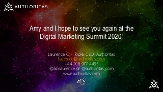 Amy and I hope to see you again at the
Digital Marketing Summit 2020!
Laurence O’Toole, CEO, Authoritas
laurence@authoritas.com
+44 208 977 4465
@asklaurence or @authoritas_com
www.authoritas.com
 