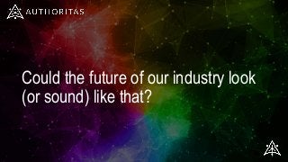 Could the future of our industry look
(or sound) like that?
 