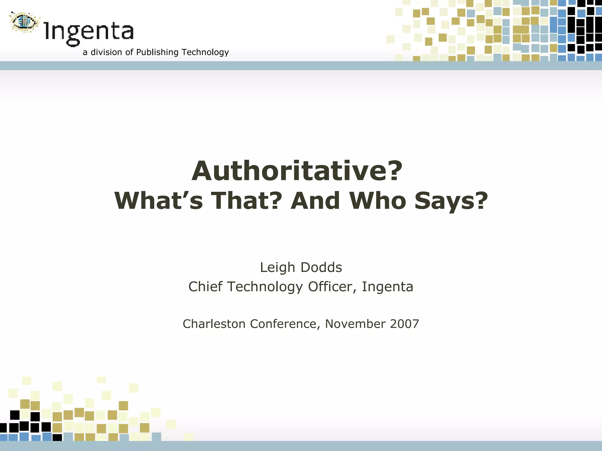 Authoritative? What’s That? And Who Says? Leigh Dodds Chief Technology Officer, Ingenta Charleston Conference, November 2007