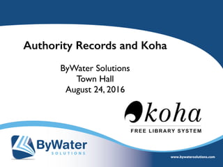 Authority Records and Koha
ByWater Solutions
Town Hall
August 24, 2016
 