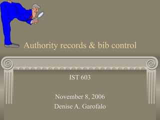 Authority records & bib control IST 603 November 8, 2006 Denise A. Garofalo 