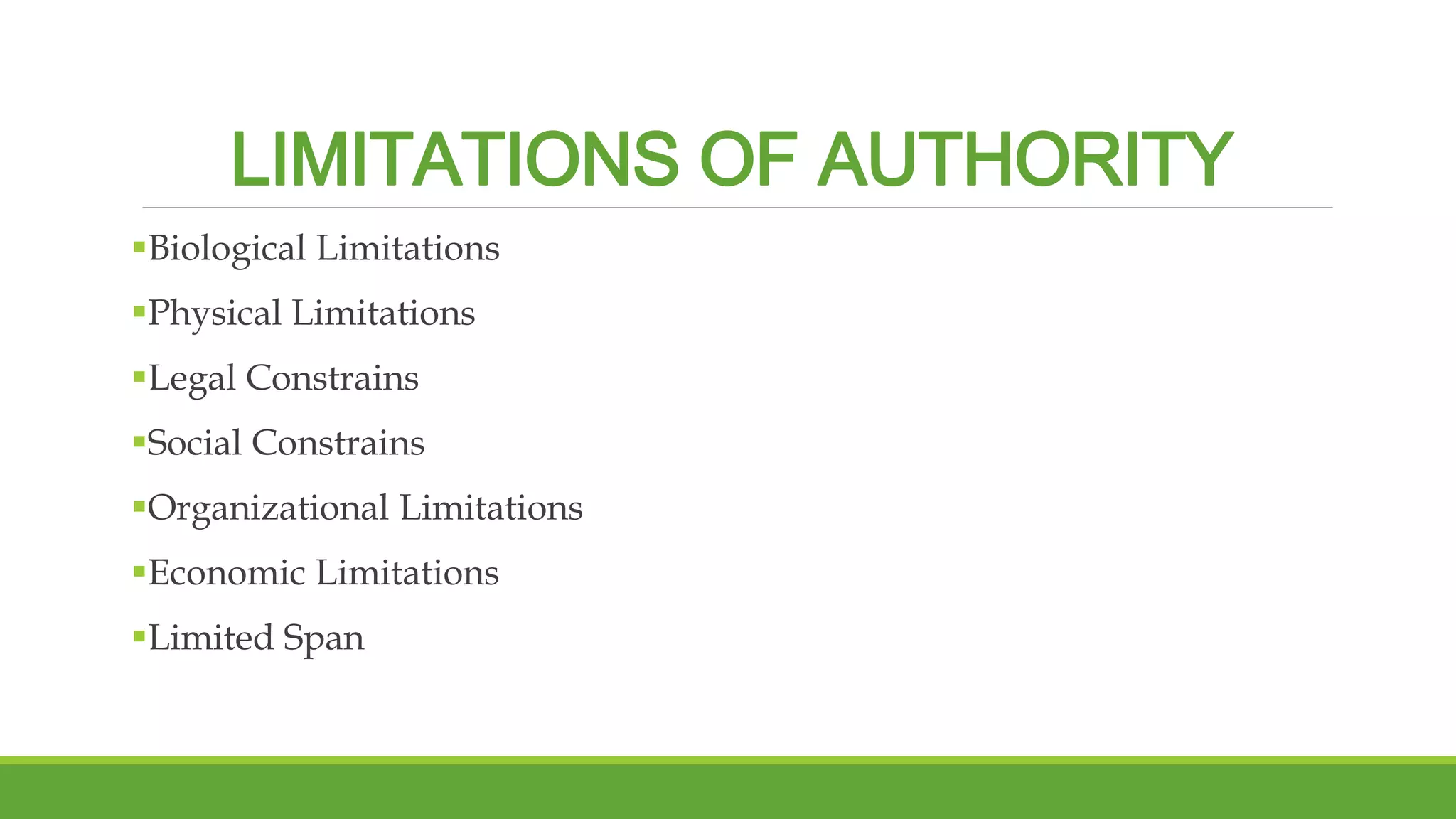 LIMITATIONS OF AUTHORITY 
Biological Limitations 
Physical Limitations 
Legal Constrains 
Social Constrains 
Organizational Limitations 
Economic Limitations 
Limited Span 
