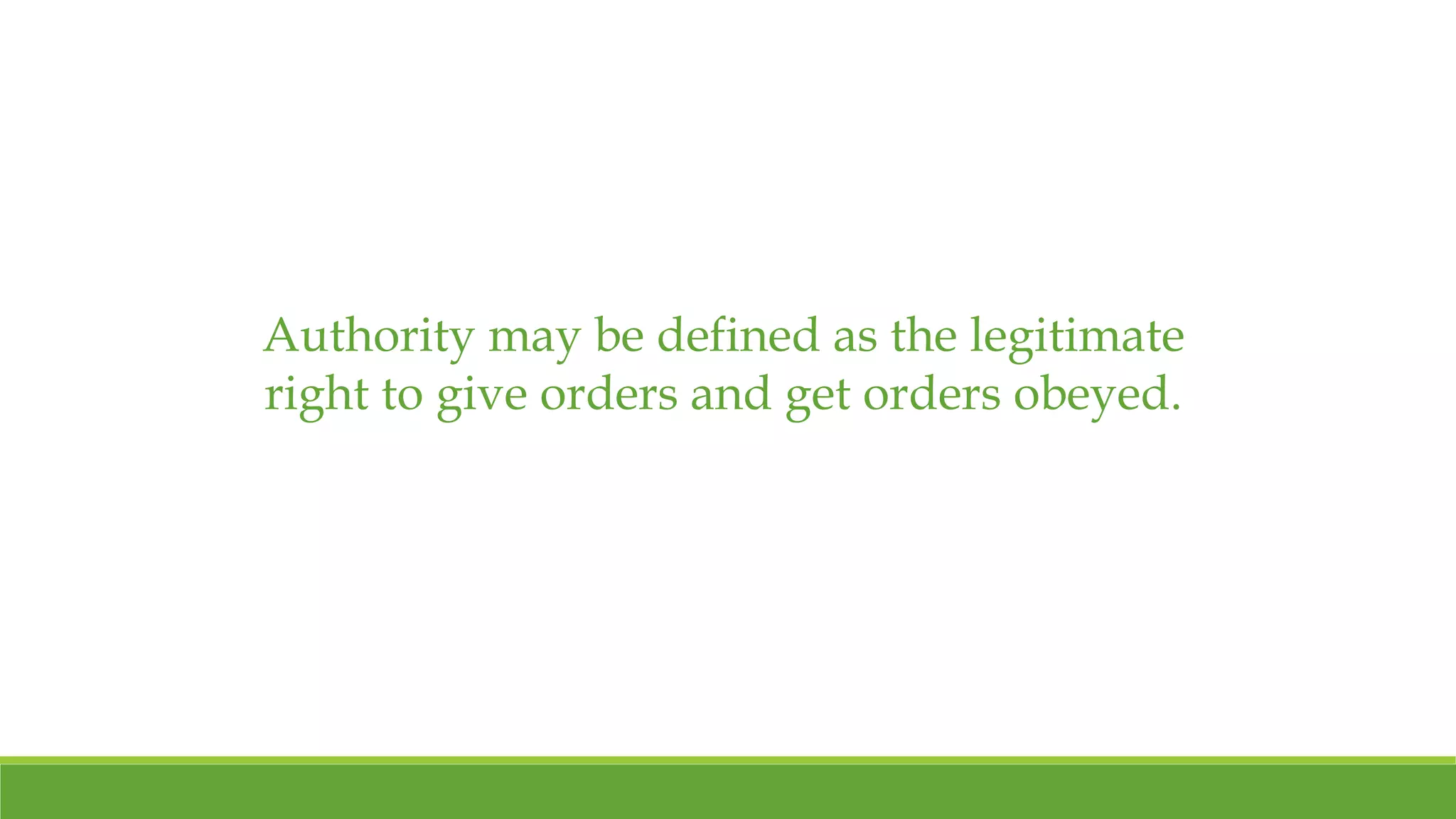 Authority may be defined as the legitimate 
right to give orders and get orders obeyed. 
 
