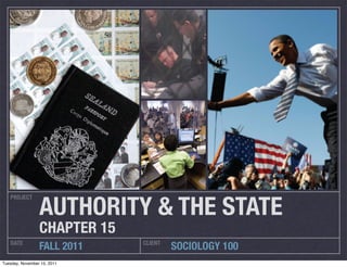 PROJECT
DATE CLIENT
FALL 2011 SOCIOLOGY 100
AUTHORITY & THE STATE
CHAPTER 15
Tuesday, November 15, 2011
 