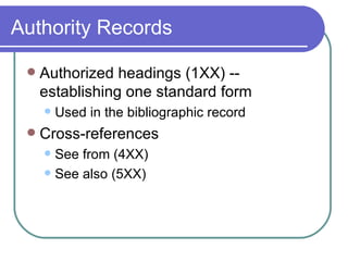 Authority Records Authorized headings (1XX) -- establishing one standard form Used in the bibliographic record Cross-references See from (4XX) See also (5XX) 