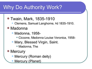 Why Do Authority Work? Twain, Mark, 1835-1910 Clemens, Samuel Langhorne, ǂd 1835-1910. Madonna Madonna, 1958- Ciccone, Madonna Louise Veronica, 1958- Mary, Blessed Virgin, Saint. Madonna, The Mercury Mercury (Roman deity) Mercury (Planet) 