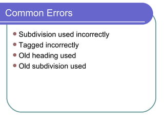 Common Errors Subdivision used incorrectly Tagged incorrectly Old heading used Old subdivision used 