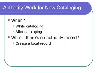 Authority Work for New Cataloging When? While cataloging After cataloging What if there’s no authority record? Create a local record 