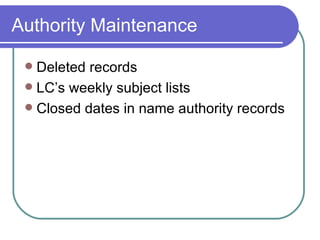 Authority Maintenance Deleted records LC’s weekly subject lists Closed dates in name authority records 
