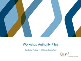Workshop Authority Files
Jisc Digital Festival 11-12 March Birmingham
 