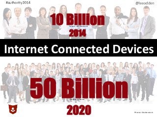 @leeodden	
  #authority2014	
  
10 Billion
2014
50 Billion
2020
Source:	
  ABI	
  Research	
  
Source:	
  Ericsson	
  
Internet	
  Connected	
  Devices	
  
Photos:	
  ShuKerstock	
  
 