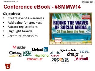 @leeodden	
  #authority2014	
  
Conference eBook - #SMMW14
Objec,ves:	
  	
  	
  
•  Create	
  event	
  awareness	
  
•  Add	
  value	
  for	
  speakers	
  
•  AKract	
  registra9ons	
  
•  Highlight	
  brands	
  
•  Create	
  rela9onships	
  
 