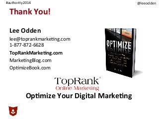 @leeodden	
  #authority2014	
  
Lee	
  Odden	
  
lee@toprankmarke9ng.com	
  
1-­‐877-­‐872-­‐6628	
  
TopRankMarke,ng.com	
  
Marke9ngBlog.com	
  
Op9mizeBook.com	
  
Thank	
  You!	
  
Op,mize	
  Your	
  Digital	
  Marke,ng	
  
 