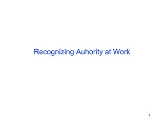 Recognizing Auhority at Work




                               1
 