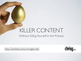 http://twitter.com/chrisgarrett
KILLER CONTENT
Without KillingYourself in the Process
 