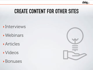 CREATE CONTENT FOR OTHER SITES
‣Interviews
‣Webinars
‣Articles
‣Videos
‣Bonuses
 