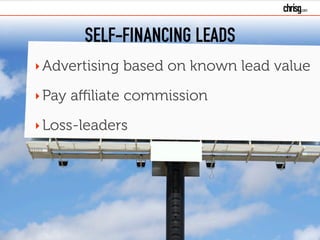 SELF-FINANCING LEADS
‣Advertising based on known lead value
‣Pay affiliate commission
‣Loss-leaders
 