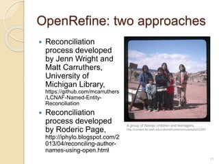 OpenRefine: two approaches
 Reconciliation
process developed
by Jenn Wright and
Matt Carruthers,
University of
Michigan L...