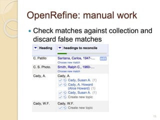 OpenRefine: manual work
 Check matches against collection and
discard false matches
13
 