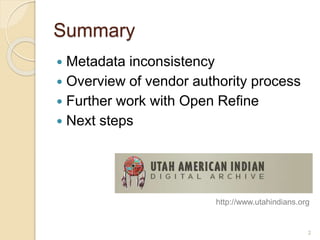 Summary
 Metadata inconsistency
 Overview of vendor authority process
 Further work with Open Refine
 Next steps
2
htt...