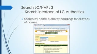 Search LC/NAF : 3
– Search interface of LC Authorities
 Search by name authority headings for all types
of names.
 