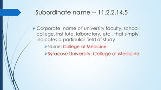 Subordinate name -- 11.2.2.14.5
 Corporate name of university faculty, school,
college, institute, laboratory, etc., that...