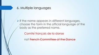 6. Multiple languages
 If the name appears in different languages,
choose the form in the official language of the
body a...