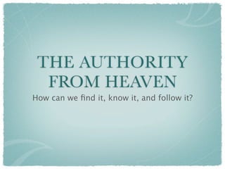 THE AUTHORITY
  FROM HEAVEN
How can we ﬁnd it, know it, and follow it?
 