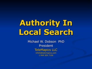 Authority In Local Search Michael W. Dobson  PhD President TeleMapics LLC [email_address] 1 949 305 7156 