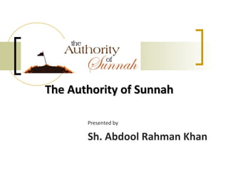 The Authority of SunnahThe Authority of Sunnah
Presented by
Sh. Abdool Rahman Khan
 